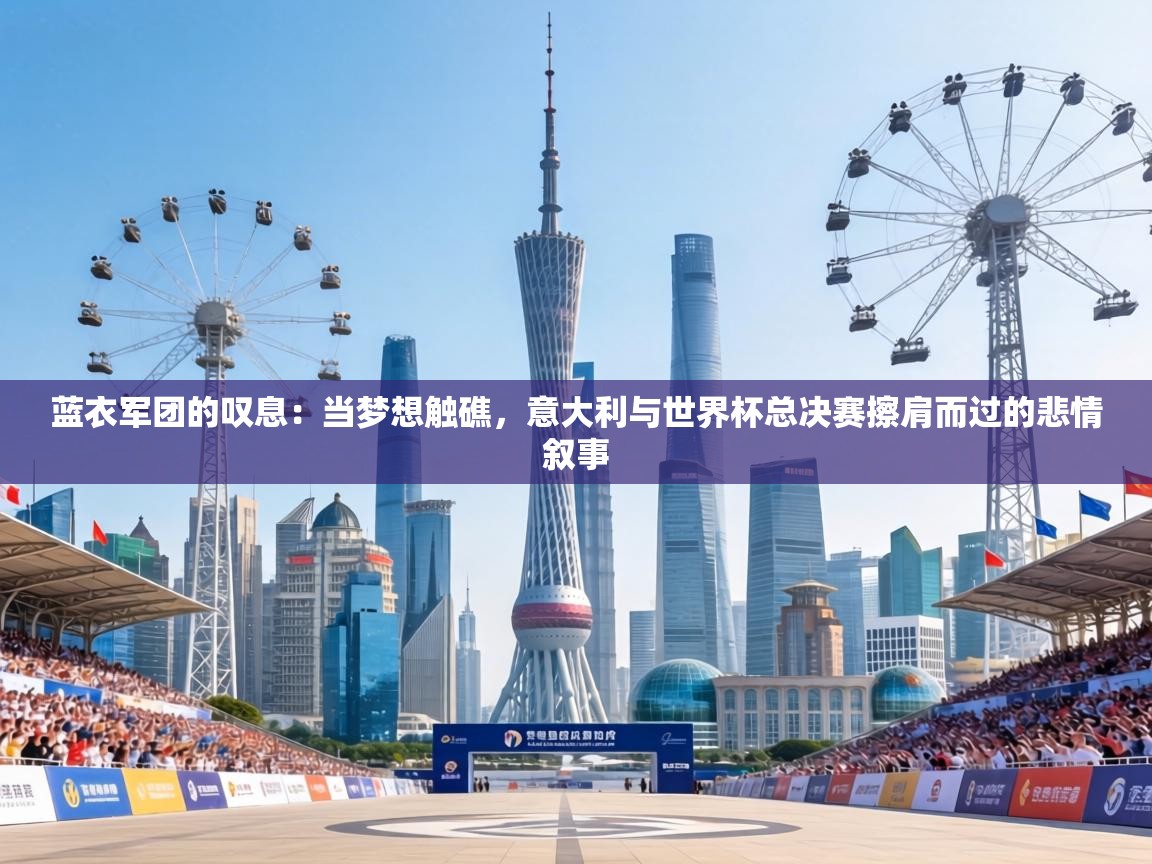 蓝衣军团的叹息：当梦想触礁，意大利与世界杯总决赛擦肩而过的悲情叙事  第2张